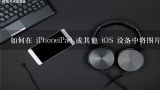 如何在 iPhoneiPad 或其他 iOS 设备中将图片文件删除以腾出存储空间给其他应用程序和内容?