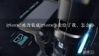 iphone5被改装成iphone5s卖给了我，怎么办