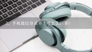 手机微信登录不上是怎么回事？