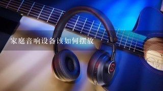 家庭音响设备该如何摆放