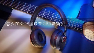 怎么在BIOS里设置CPU降频？