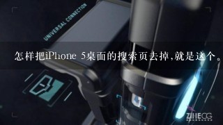 怎样把iPhone 5桌面的搜索页去掉,就是这个。