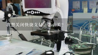 我想关闭快捷支付，怎么关？