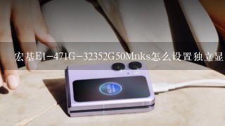 宏基E1-471G-32352G50Mnks怎么设置独立显卡？