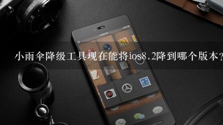 小雨伞降级工具现在能将ios<br/>8、2降到哪个版本？？？？