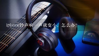 iphone铃声响一声就变小，怎么办？