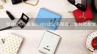 罗技G500s鼠标，dpi设定不保存，如何把配置文件导入到板载内存