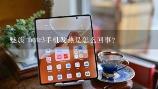 魅族 note3手机发热是怎么回事？