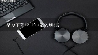 华为荣耀3X Pro怎么刷机？