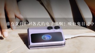 谁有支持iPad各式的电子书啊？吸血鬼日记中文版 下载后怎么传送到iPad里面呢？ 已越狱。
