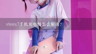 vivox7手机充电慢怎么解决？