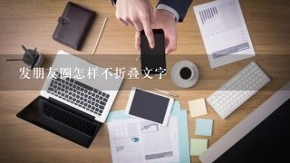 发朋友圈怎样不折叠文字