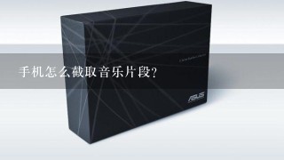 手机怎么截取音乐片段?