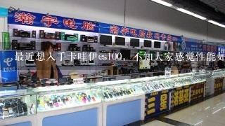 最近想入手卡哇伊es100，不知大家感觉性能如何