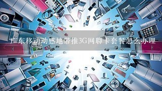 广东移动动感地带推3G网聊卡套餐怎么办理