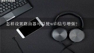 怎样设置路由器可以使wifi信号增强？