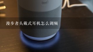 漫步者头戴式耳机怎么调频