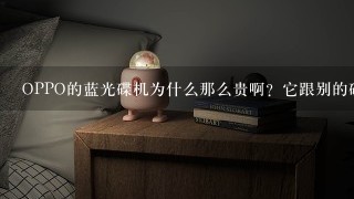 OPPO的蓝光碟机为什么那么贵啊？它跟别的碟机有什么