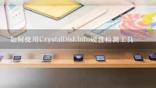 如何使用CrystalDiskInfo硬盘检测工具