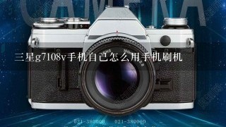 三星g7108v手机自己怎么用手机刷机