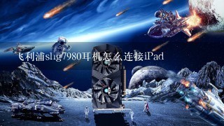 飞利浦shg7980耳机怎么连接iPad