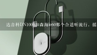 达音科DN1000和森海ie60那个合适听流行，摇滚乐，本人低音控