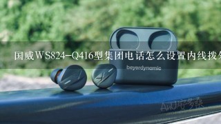 国威WS824-Q416型集团电话怎么设置内线拨外线 外线进来怎么给分机 号段之间有什么区别吗？ 知道请详细告诉