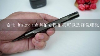 富士 instax mini8拍立得相机可以选择洗哪张照片吗