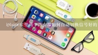 iphone家里两个路由器如何自动切换信号好的