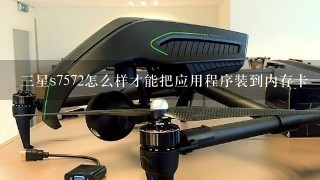 三星s7572怎么样才能把应用程序装到内存卡