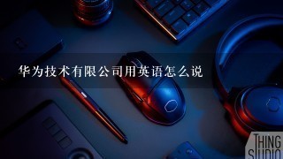 华为技术有限公司用英语怎么说