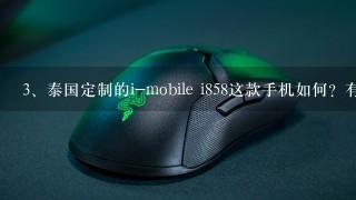 泰国定制的i-mobile i858这款手机如何？有谁用过？