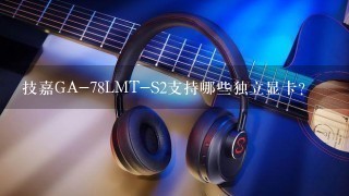 技嘉GA-78LMT-S2支持哪些独立显卡？