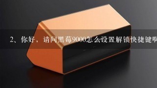 你好，请问黑莓9000怎么设置解锁快捷键啊，不想按静