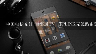 中国电信光纤 百事通TV, TPLINK无线路由器怎么连接