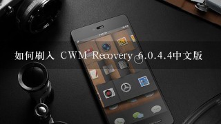 如何刷入 CWM Recovery <br/>6、0.<br/>4、4中文版