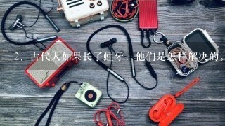 古代人如果长了蛀牙，他们是怎样解决的，是拔牙还是