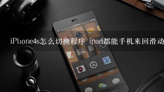 iPhone4s怎么切换程序 ipad都能手机来回滑动切换程序为嘛手机不能 那个设置手势我是真心没明白是什么意思