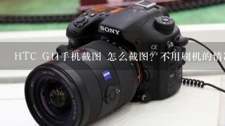 HTC G11手机截图 怎么截图？不用刷机的情况下，我有一次不知道怎么按出来了，但不知道具体怎么操作，谢谢。