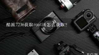 酷派7236获取root该怎么获取？