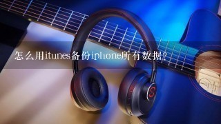 怎么用itunes备份iphone所有数据？