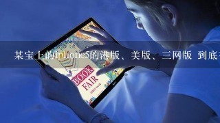 某宝上的iphone5的港版、美版、三网版 到底有什么区别