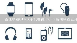 浙江联通GPRS(手机电视)CCTV新闻频道包月怎么收费,可以用多少时间?