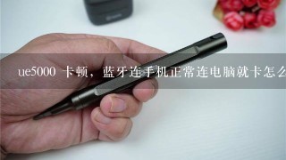 ue5000 卡顿，蓝牙连手机正常连电脑就卡怎么回事