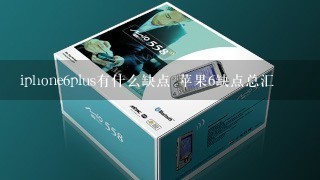 iphone6plus有什么缺点 苹果6缺点总汇