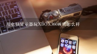 用电脑显示器玩XBOX360画质怎么样