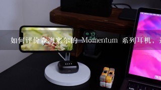 如何评价森海塞尔的 Momentum 系列耳机，适合哪类人