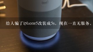 给人骗了iphone5改装成5s，现在一直无服务，怎么解