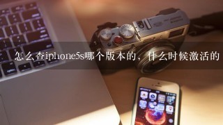 怎么查iphone5s哪个版本的，什么时候激活的