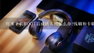 红米手机ROOT后成砖头机怎么办?线刷和卡刷均无效。求大神帮助